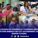 KALUSUGAN SA PANINGIN AT PANDINIG LIBRENG SERBISYONG IBINIGAY NG CITY GOVERNMENT SA MGA SENIOR CITIZENS